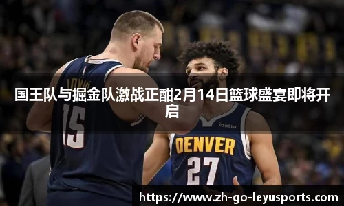 国王队与掘金队激战正酣2月14日篮球盛宴即将开启