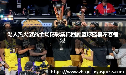 湖人热火激战全场精彩集锦回顾篮球盛宴不容错过