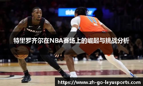 特里罗齐尔在NBA赛场上的崛起与挑战分析