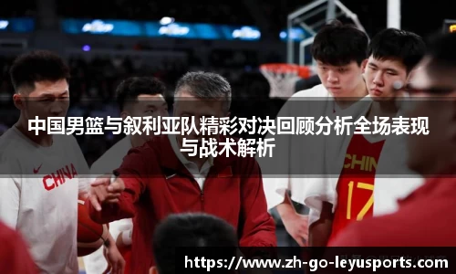 中国男篮与叙利亚队精彩对决回顾分析全场表现与战术解析