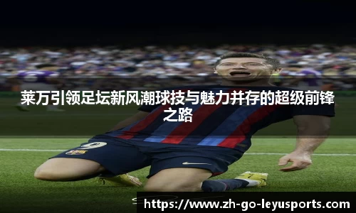 莱万引领足坛新风潮球技与魅力并存的超级前锋之路