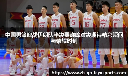 中国男篮迎战伊朗队半决赛巅峰对决期待精彩瞬间与荣耀时刻