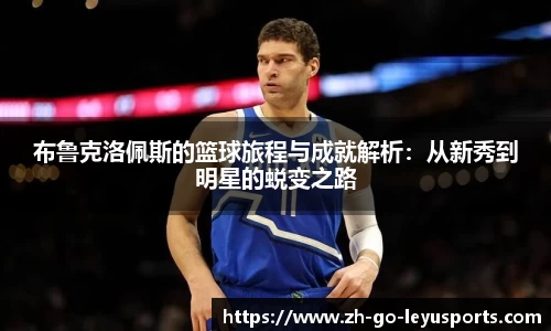 布鲁克洛佩斯的篮球旅程与成就解析：从新秀到明星的蜕变之路