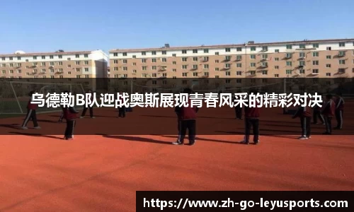 乌德勒B队迎战奥斯展现青春风采的精彩对决
