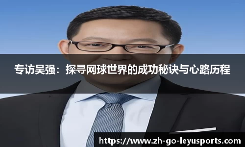 专访吴强：探寻网球世界的成功秘诀与心路历程