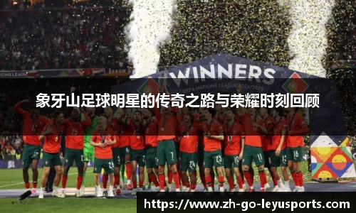 象牙山足球明星的传奇之路与荣耀时刻回顾