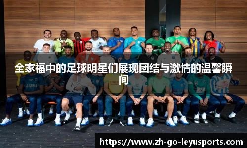 全家福中的足球明星们展现团结与激情的温馨瞬间