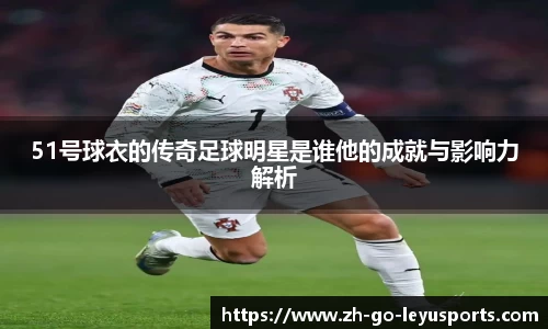 51号球衣的传奇足球明星是谁他的成就与影响力解析