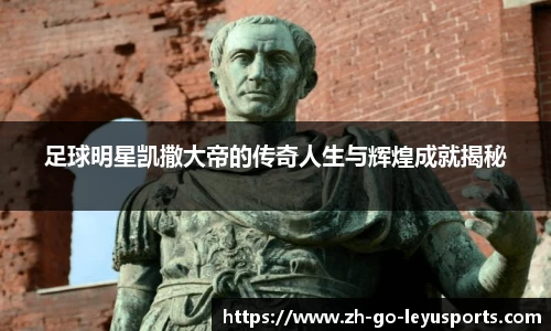 足球明星凯撒大帝的传奇人生与辉煌成就揭秘