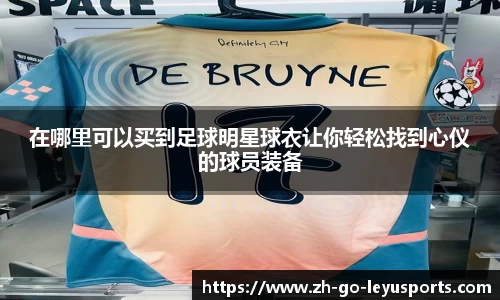 在哪里可以买到足球明星球衣让你轻松找到心仪的球员装备
