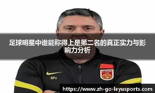 足球明星中谁能称得上是第二名的真正实力与影响力分析