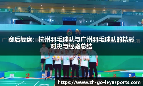 赛后复盘：杭州羽毛球队与广州羽毛球队的精彩对决与经验总结