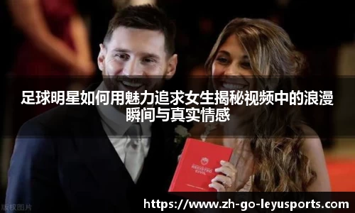 足球明星如何用魅力追求女生揭秘视频中的浪漫瞬间与真实情感